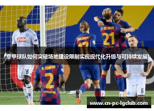 意甲球队如何突破场地建设限制实现现代化升级与可持续发展