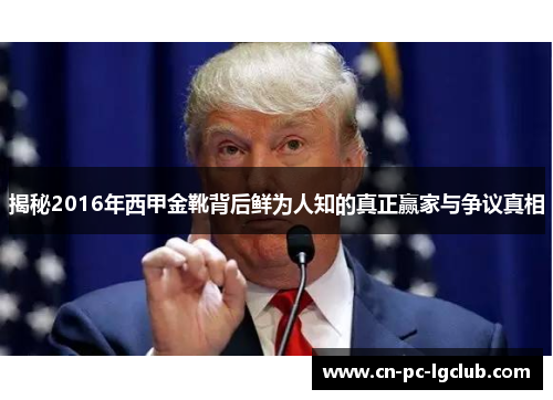 揭秘2016年西甲金靴背后鲜为人知的真正赢家与争议真相