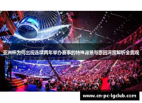 亚洲杯为何出现连续两年举办赛事的特殊背景与原因深度解析全面观