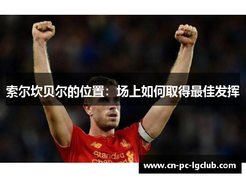 索尔坎贝尔的位置:场上如何取得最佳发挥 索尔坎贝尔的位置:场上如何取得最佳发挥