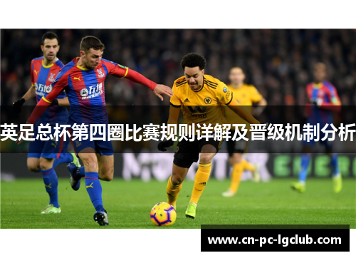 英足总杯第四圈比赛规则详解及晋级机制分析 英足总杯第四圈比赛规则详解及晋级机制分析