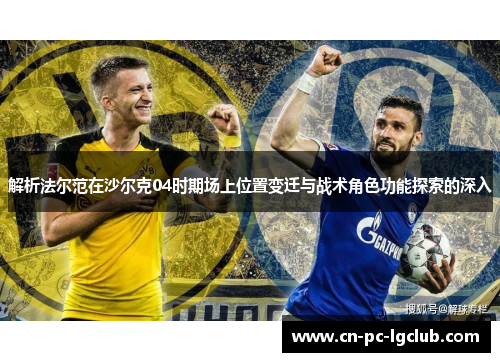 解析法尔范在沙尔克04时期场上位置变迁与战术角色功能探索的深入 解析法尔范在沙尔克04时期场上位置变迁与战术角色功能探索的深入