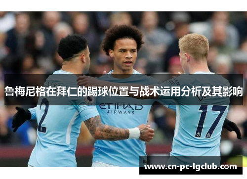 鲁梅尼格在拜仁的踢球位置与战术运用分析及其影响 鲁梅尼格在拜仁的踢球位置与战术运用分析及其影响