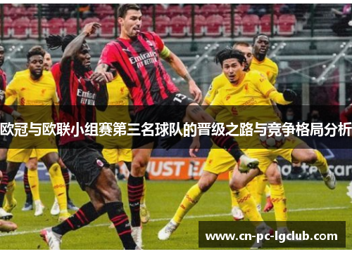 欧冠与欧联小组赛第三名球队的晋级之路与竞争格局分析