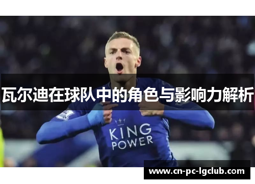 瓦尔迪在球队中的角色与影响力解析 瓦尔迪在球队中的角色与影响力解析