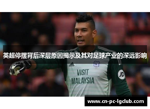 英超停摆背后深层原因揭示及其对足球产业的深远影响 英超停摆背后深层原因揭示及其对足球产业的深远影响