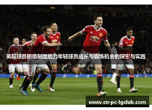 英超球员租借制度助力年轻球员成长与锻炼机会的探索与实践 英超球员租借制度助力年轻球员成长与锻炼机会的探索与实践