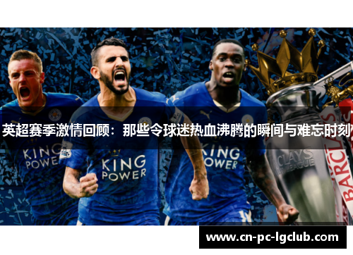 英超赛季激情回顾:那些令球迷热血沸腾的瞬间与难忘时刻 英超赛季激情回顾:那些令球迷热血沸腾的瞬间与难忘时刻