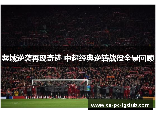 蓉城逆袭再现奇迹 中超经典逆转战役全景回顾