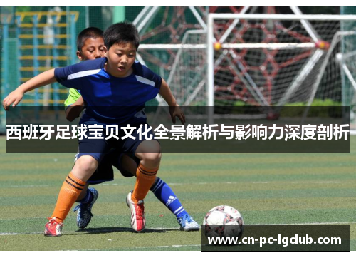 西班牙足球宝贝文化全景解析与影响力深度剖析