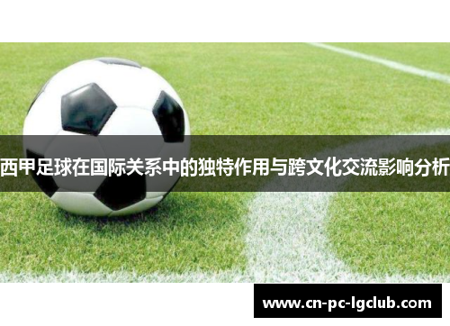 西甲足球在国际关系中的独特作用与跨文化交流影响分析
