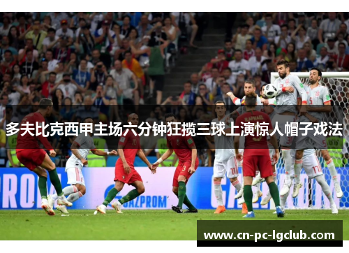 多夫比克西甲主场六分钟狂揽三球上演惊人帽子戏法