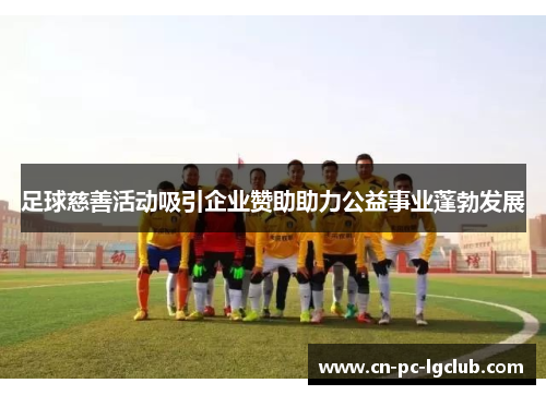 足球慈善活动吸引企业赞助助力公益事业蓬勃发展 足球慈善活动吸引企业赞助助力公益事业蓬勃发展