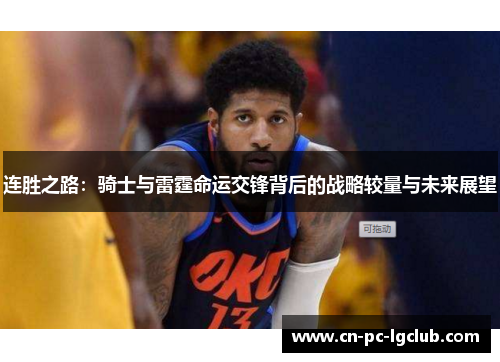 连胜之路:骑士与雷霆命运交锋背后的战略较量与未来展望 连胜之路:骑士与雷霆命运交锋背后的战略较量与未来展望