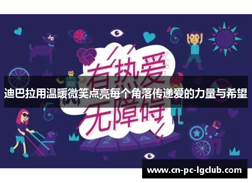 迪巴拉用温暖微笑点亮每个角落传递爱的力量与希望 迪巴拉用温暖微笑点亮每个角落传递爱的力量与希望