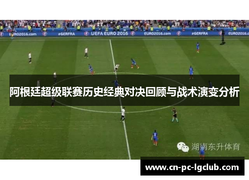阿根廷超级联赛历史经典对决回顾与战术演变分析 阿根廷超级联赛历史经典对决回顾与战术演变分析