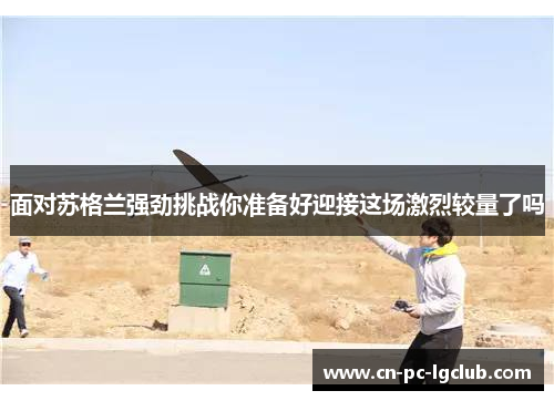 面对苏格兰强劲挑战你准备好迎接这场激烈较量了吗 面对苏格兰强劲挑战你准备好迎接这场激烈较量了吗